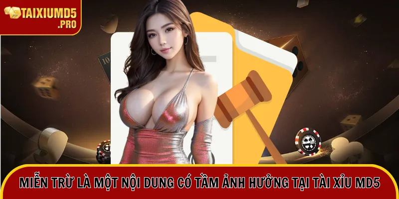 Miễn trừ là một nội dung có tầm ảnh hưởng tại Tài xỉu MD5